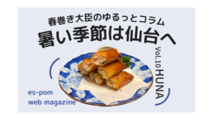 暑い季節は仙台へ｜春巻き大臣のゆるっとコラムVol.10