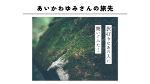 ［連載］旅好きなあの人に聞いてみた！-あいかわゆみさんの旅先-