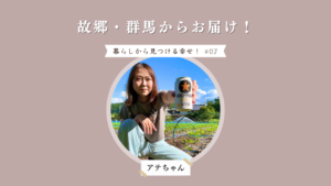 故郷・群馬からお届け！｜暮らしから見つける幸せ#07