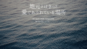 地元とはきっと愛であふれている場所｜みずき