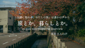 旅とか、暮らしとか。〜来実さんの声〜